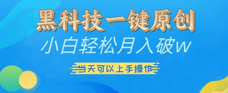 黑科技一键原创小白轻松月入破w，三当天可以上手操作【揭秘】-东升网创