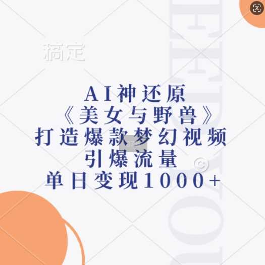 AI神还原《美女与野兽》，打造爆款梦幻视频，引爆流量，单日变现1k-东升网创