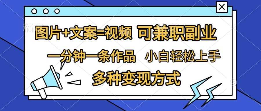 图片+文案=视频，精准暴力引流，可兼职副业，一分钟一条作品，小白轻松上手，多种变现方式-东升网创
