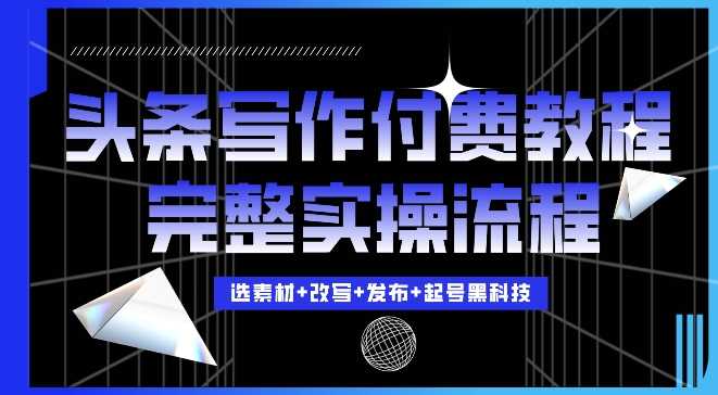 今日头条写作付费私密教程，轻松日入3位数，完整实操流程【揭秘】-东升网创