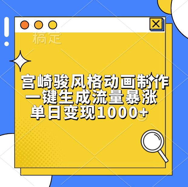 宫崎骏风格动画制作，一键生成流量暴涨，单日变现1000+-东升网创