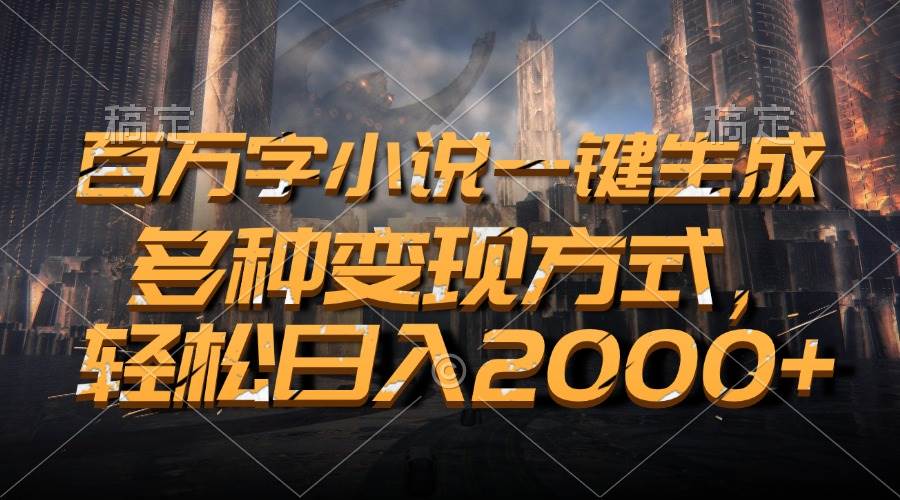 （13385期）百万字小说一键生成，多种变现方式，轻松日入2000+-东升网创