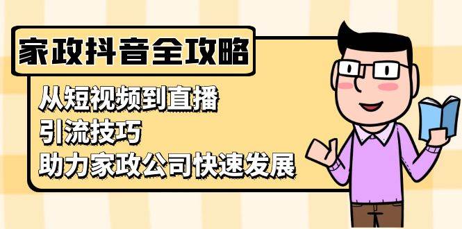 家政抖音运营指南：从短视频到直播，引流技巧，助力家政公司快速发展-东升网创