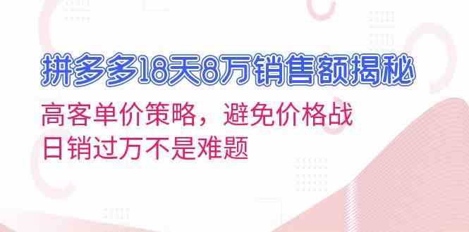 拼多多18天8万销售额揭秘：高客单价策略，避免价格战，日销过万不是难题-东升网创