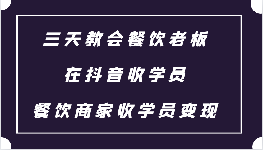 三天教会餐饮老板在抖音收学员 ，餐饮商家收学员变现课程-东升网创