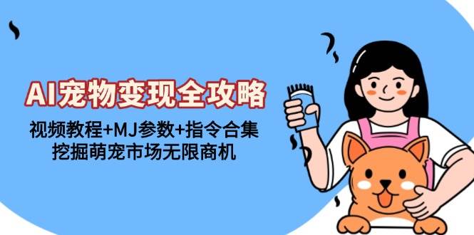 （13395期）AI宠物变现全攻略：视频教程+MJ参数+指令合集，挖掘萌宠市场无限商机-东升网创