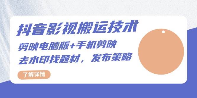 抖音影视搬运技术：电脑剪映+手机剪映，去水印找题材，发布策略-东升网创
