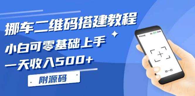 （13404期）挪车二维码搭建教程，小白可零基础上手！一天收入500+，（附源码）-东升网创