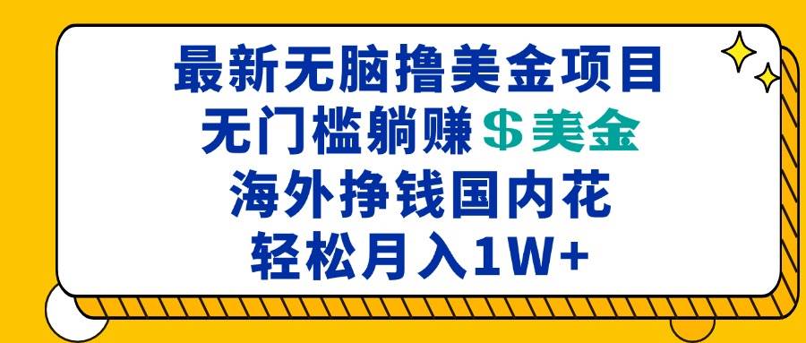 （13411期）最新海外无脑撸美金项目，无门槛躺赚美金，海外挣钱国内花，月入一万加-东升网创