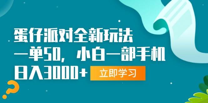 （13408期）蛋仔派对全新玩法，一单50，小白一部手机日入3000+-东升网创