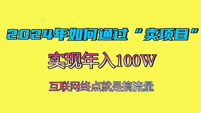 （13419期）2024年如何通过“卖项目”赚取100W：最值得尝试的盈利模式-东升网创