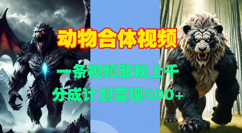 动物合体视频，一条视频涨粉上千，一键生成，分成计划变现5张-东升网创