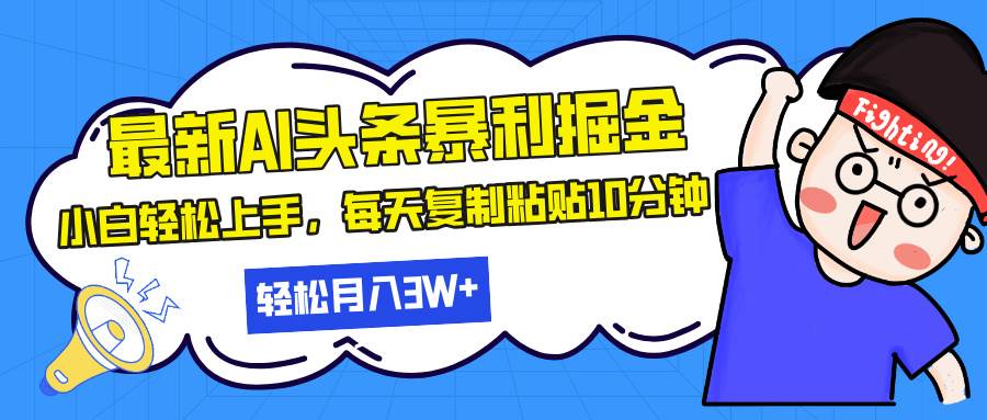 （13432期）最新头条暴利掘金，AI辅助，轻松矩阵，每天复制粘贴10分钟，轻松月入30…-东升网创