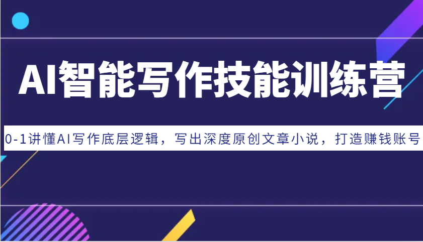AI智能写作技能训练营：0-1讲懂AI写作底层逻辑，写出深度原创文章小说，打造赚钱账号-东升网创