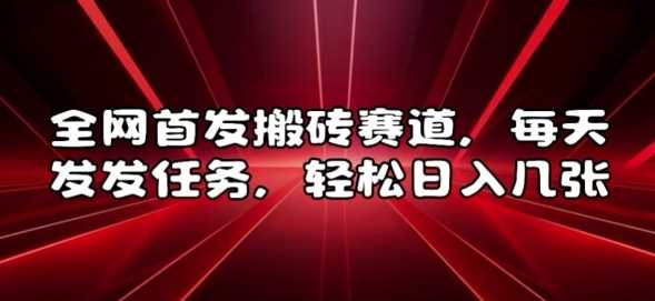 全网首发搬砖赛道，每天发发任务，轻松日入几张【揭秘】-东升网创