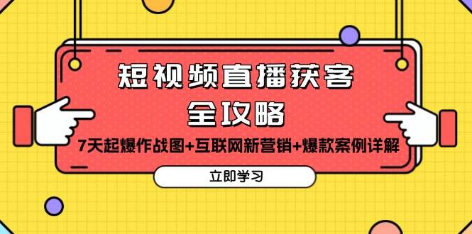 （13439期）短视频直播获客全攻略：7天起爆作战图+互联网新营销+爆款案例详解-东升网创