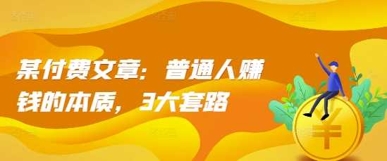 某付费文章：普通人赚钱的本质，3大套路-东升网创