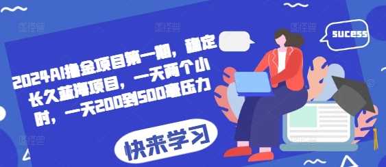 2024AI撸金项目第一期，稳定长久蓝海项目，一天两个小时，一天200到500毫压力-东升网创
