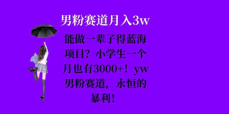 能做一辈子的蓝海项目？小学生一个月也有3000+，yw男粉赛道，永恒的暴利-东升网创