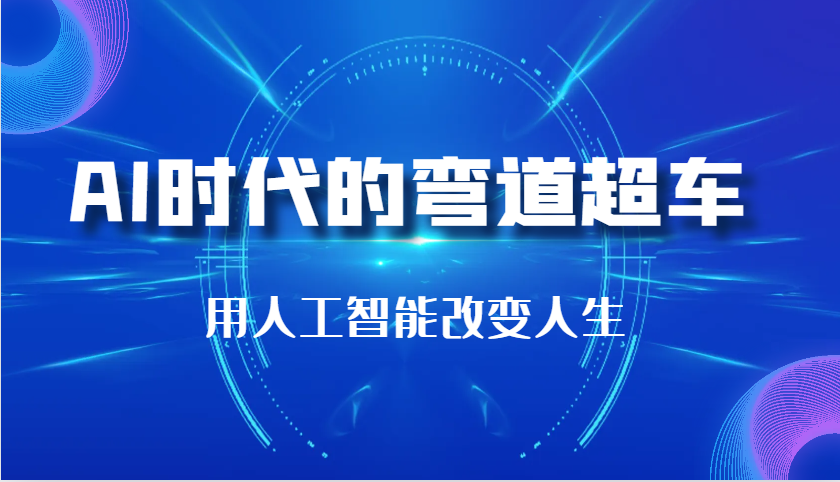 AI时代的弯道超车：用人工智能改变人生（29节课）-东升网创
