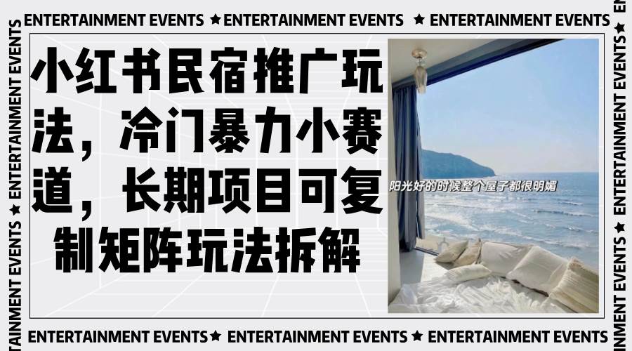 （13474期）小红书民宿推广玩法，冷门暴力小赛道，长期项目可复制矩阵玩法拆解-东升网创