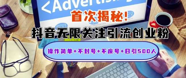 首次揭秘：抖音无限关注引流创业粉，操作简单+不封号+不废号+日引500人【揭秘】-东升网创