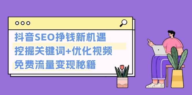 抖音SEO挣钱新机遇：挖掘关键词+优化视频，免费流量变现秘籍-东升网创