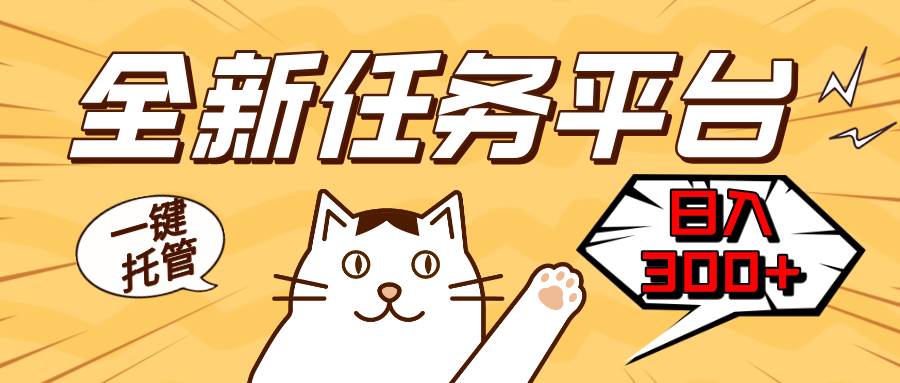 （13489期）全新任务平台一键托管   日入300+轻松获取额外收入的机会-东升网创