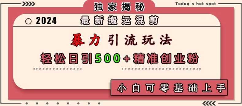 最新搬运混剪暴力引流玩法，轻松日引500+精准创业粉，小白可零基础上手-东升网创