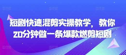 短剧快速混剪实操教学，教你20分钟做一条爆款燃剪短剧-东升网创