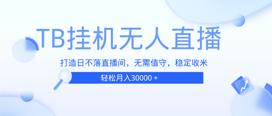 （13505期）TB无人直播，打造日不落直播间，无需真人出镜，无需值守，打造日不落直…-东升网创