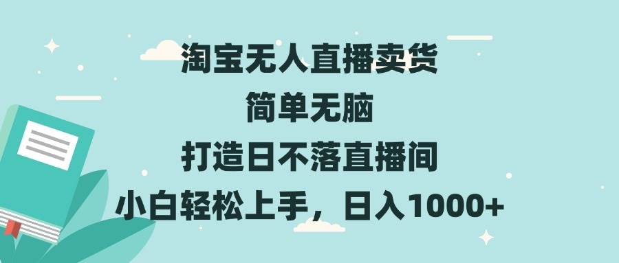 （13502期）淘宝无人直播卖货 简单无脑 打造日不落直播间 小白轻松上手，日入1000+-东升网创
