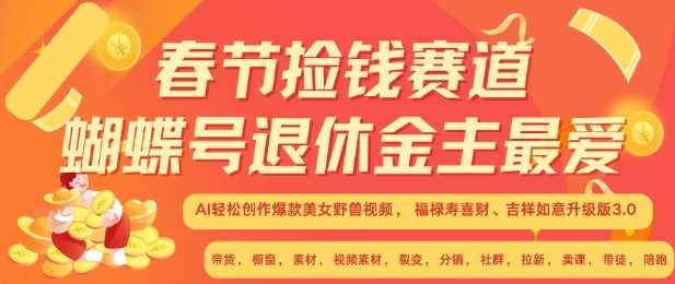春节捡钱赛道，蝴蝶号退休金主最爱，AI轻松创作爆款美女野兽视频，福禄寿喜财吉祥如意升级版3.0-东升网创