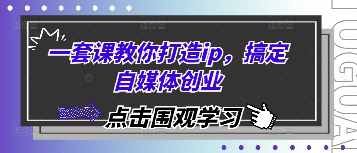 一套课教你打造ip，搞定自媒体创业-东升网创