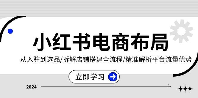 （13513期）小红书电商布局：从入驻到选品/拆解店铺搭建全流程/精准解析平台流量优势-东升网创