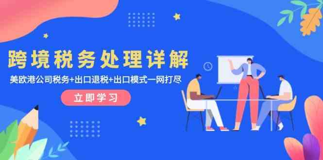 跨境税务处理详解：美欧港公司税务+出口退税+出口模式一网打尽-东升网创