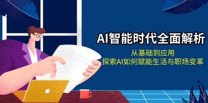 （13518期）AI智能时代全面解析：从基础到应用，探索AI如何赋能生活与职场变革-东升网创