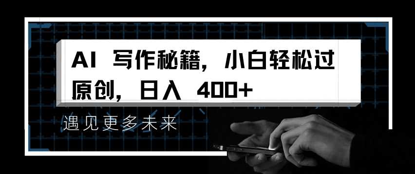 AI写作秘籍，小白轻松过原创，日入 4张【揭秘】-东升网创