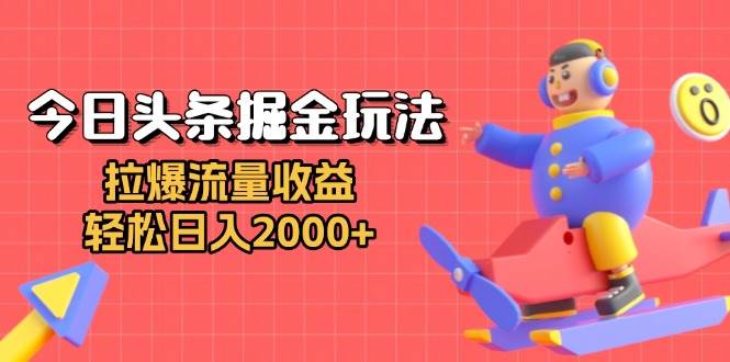 （13522期）今日头条掘金玩法：拉爆流量收益，轻松日入2000+-东升网创