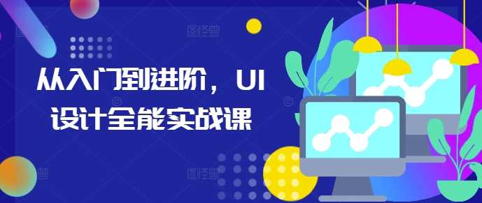 从入门到进阶，UI设计全能实战课-东升网创