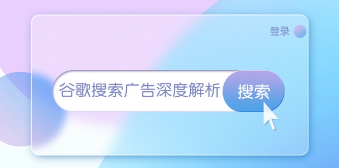 （13529期）谷歌搜索广告深度解析：从开户到插件安装，再到询盘转化与广告架构解析-东升网创