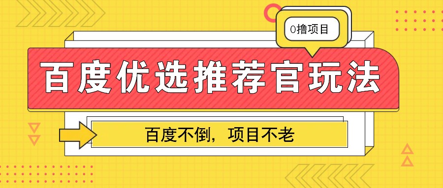 百度优选推荐官玩法，业余兼职做任务变现首选，百度不倒项目不老-东升网创