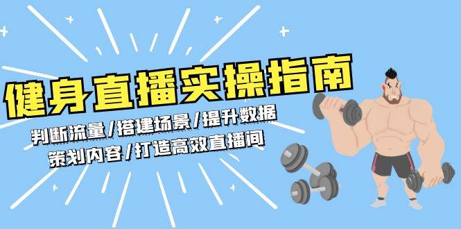 （13545期）健身直播实操指南：判断流量/搭建场景/提升数据/策划内容/打造高效直播间-东升网创