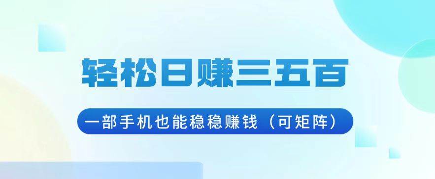 （13556期）轻松日赚三五百，一部手机也能稳稳赚钱（可矩阵）-东升网创