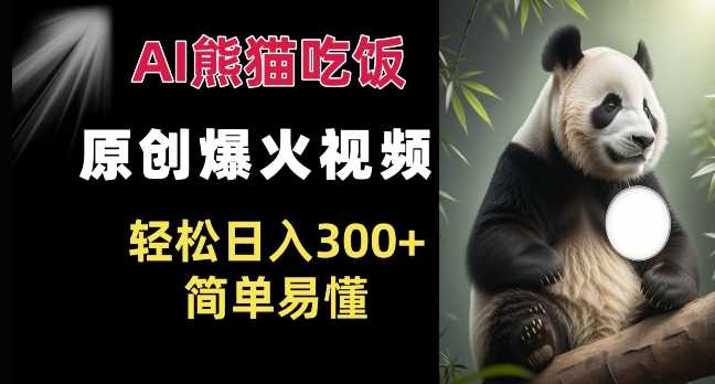 Ai熊猫吃饭爆火视频 原创作品 轻松日入300+  简单易懂-东升网创