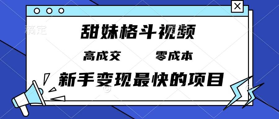 （13561期）甜妹格斗视频，高成交零成本，，谁发谁火，新手变现最快的项目，日入3000+-东升网创