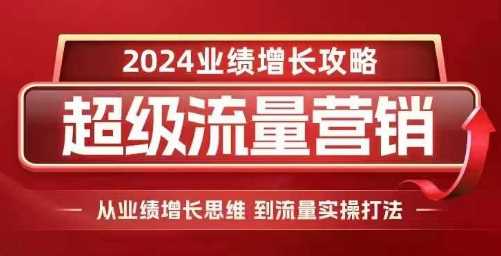 2024超级流量营销，2024业绩增长攻略，从业绩增长思维到流量实操打法-东升网创