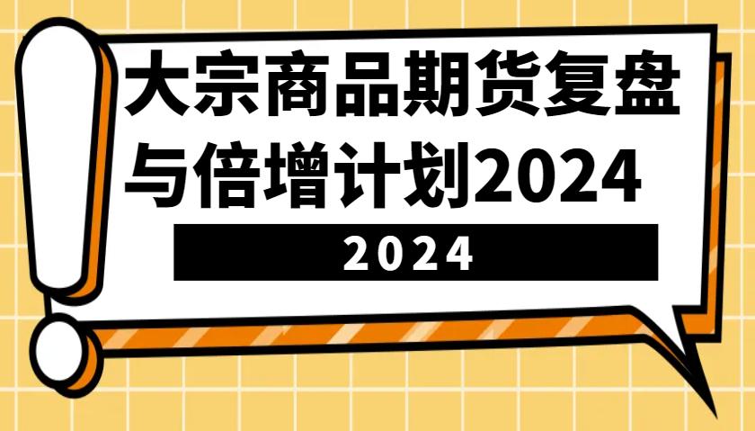 大宗商品期货，复盘与倍增计划2024（10节课）-东升网创