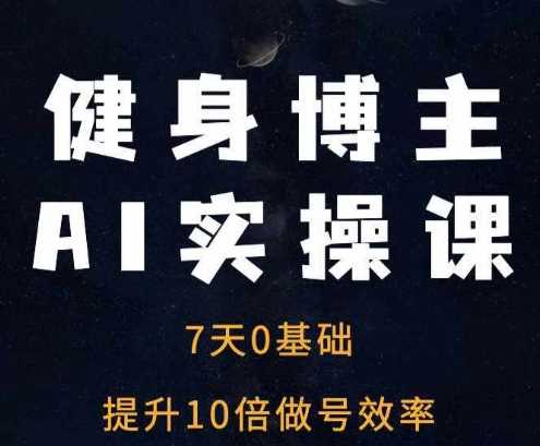 健身博主AI实操课——7天从0到1提升10倍做号效率-东升网创
