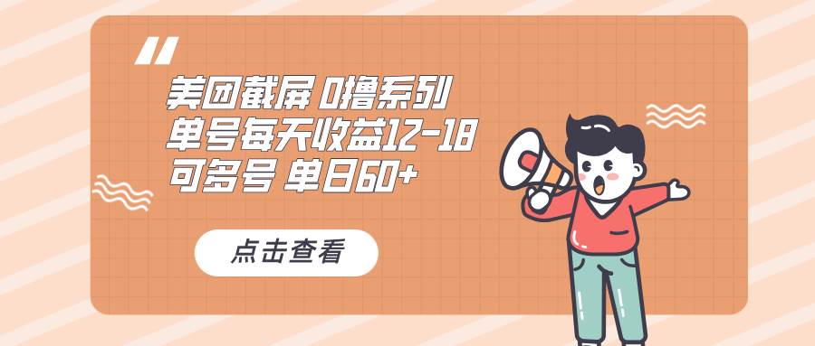 （13569期）0撸系列 美团截屏 单号12-18 单日60+ 可批量-东升网创